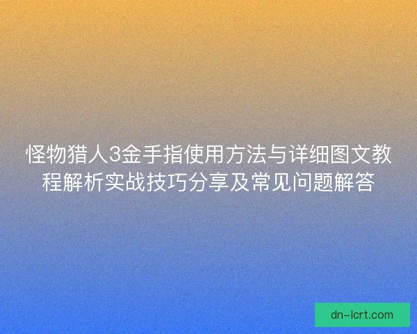 怪物猎人3金手指使用方法与详细图文教程解析实战技巧分享及常见问题解答