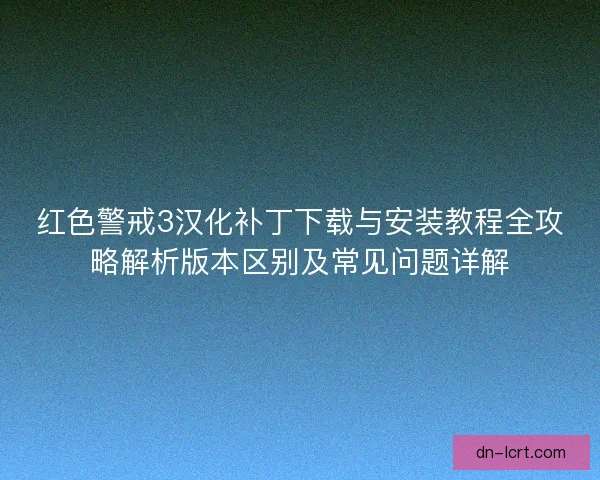 红色警戒3汉化补丁下载与安装教程全攻略解析版本区别及常见问题详解